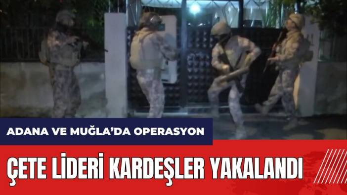 Adana ve Muğla'da Kuyu-1 operasyonu! Çete lideri kardeşler yakalandı