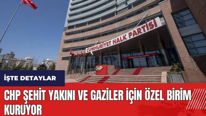 CHP şehit yakını ve gaziler için özel birim kuruyor