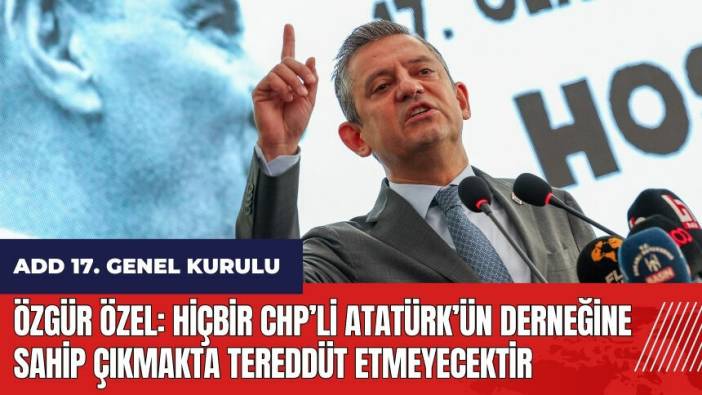 Özgür Özel: Hiçbir CHP’li Atatürk’ün derneğine sahip çıkmakta tereddüt etmeyecektir
