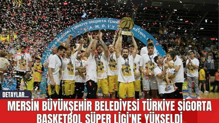 Mersin Büyükşehir Belediyesi Türkiye Sigorta Basketbol Süper Ligi'ne Yükseldi