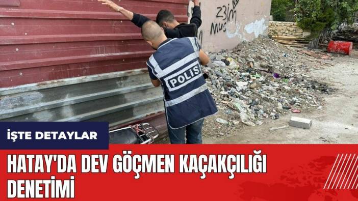 Hatay'da dev göçmen kaçakçılığı denetimi