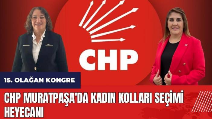 CHP Muratpaşa'da Kadın Kolları seçimi heyecanı