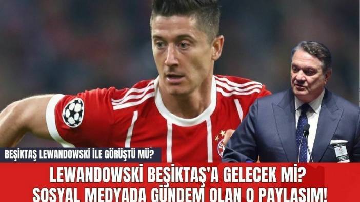Lewandowski Beşiktaş'a Gelecek mi? Sosyal Medyada Gündem Olan O Paylaşım! Beşiktaş Lewandowski ile görüştü mü?