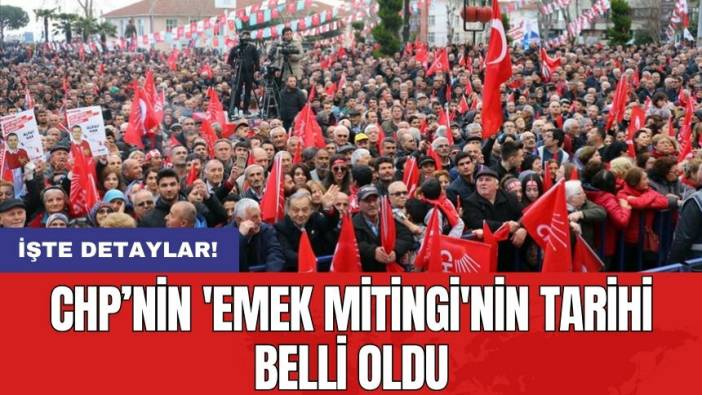 CHP’nin 'Emek Mitingi'nin tarihi belli oldu