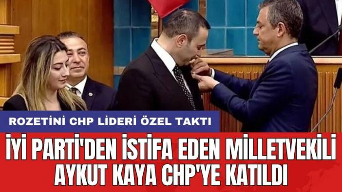 İYİ Parti'den istifa eden milletvekili Aykut Kaya CHP'ye katıldı