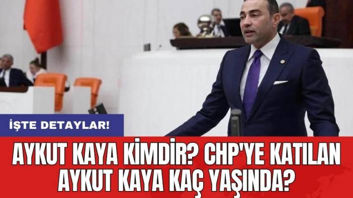 Aykut Kaya kimdir? CHP'ye katılan Aykut Kaya kaç yaşında?
