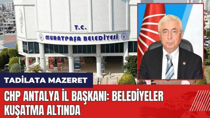 CHP Antalya İl Başkanı: Belediyeler kuşatma altında