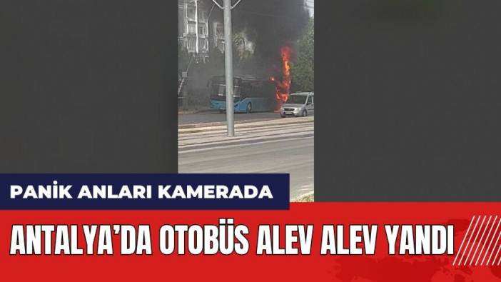 Antalya'da kara dumanlar yükseldi! Otobüs alev alev yandı