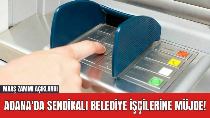 Adana'da Sendikalı Belediye İşçilerine Müjde! Maaş Zammı Açıklandı