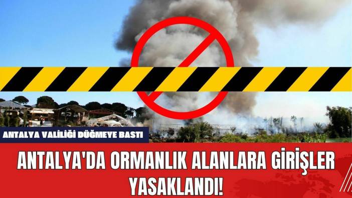 Antalya'da Ormanlık Alanlara Girişler Yasaklandı!