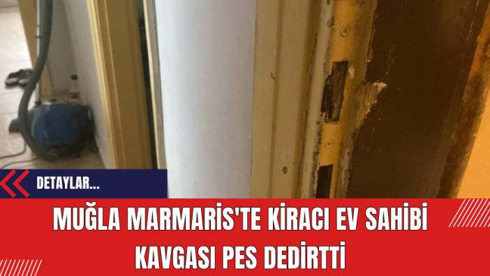Muğla Marmaris'te kiracı ev sahibi kavgası pes dedirtti