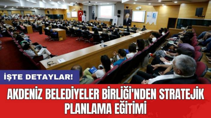 Akdeniz Belediyeler Birliği'nden stratejik planlama eğitimi