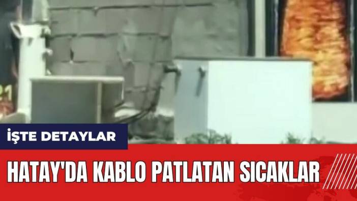 Hatay'da kablo patlatan sıcaklar!
