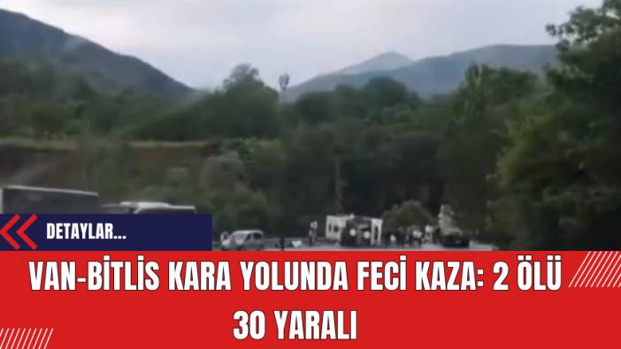 Van-Bitlis Kara Yolunda Feci Kaza: 2 Ölü 30 Yaralı