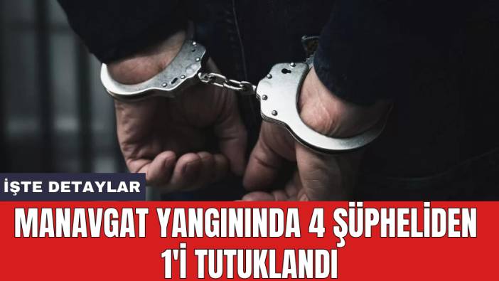 Manavgat yangınında 4 şüpheliden 1'i tutuklandı