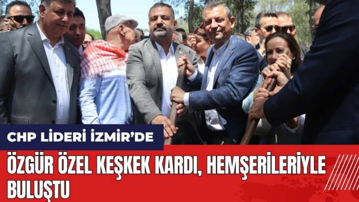 Özgür Özel, İzmir'de keşkek kardı hemşerileriyle buluştu