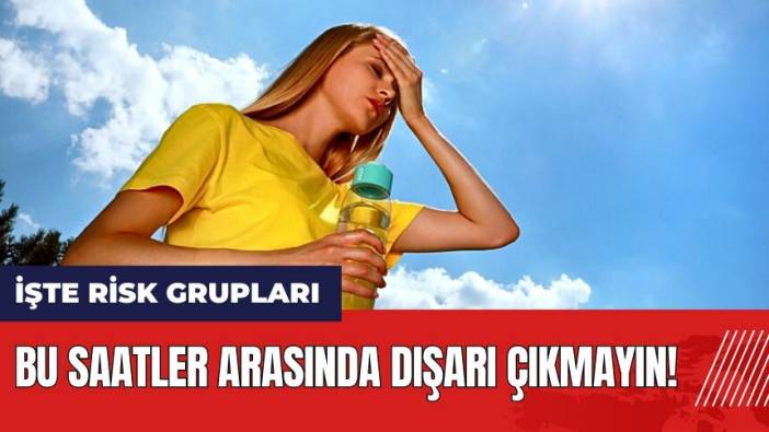 Bu saatler arasında dışarı çıkmayın! İşte risk grupları