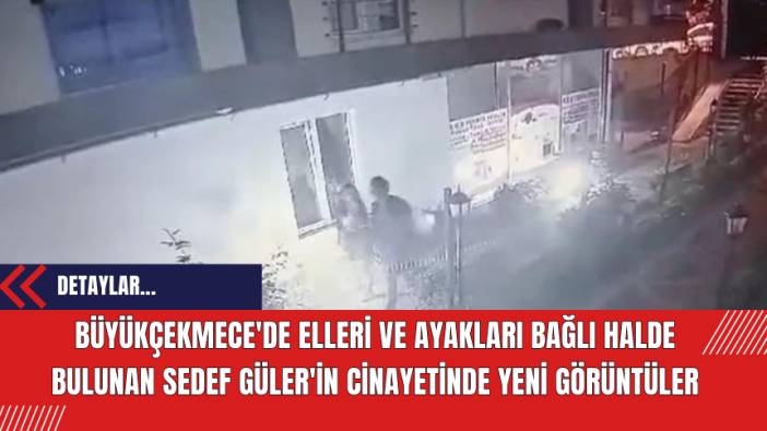 Büyükçekmece'de Elleri ve Ayakları Bağlı Halde Bulunan Sedef Güler'in Cinay*tinde Yeni Görüntüler