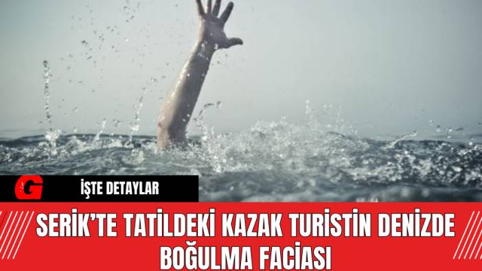 Serik’te Tatildeki Kazak Turistin Denizde Boğulma Faciası