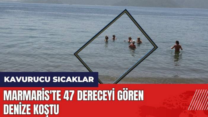 Marmaris'te 47 dereceyi gören denize koştu
