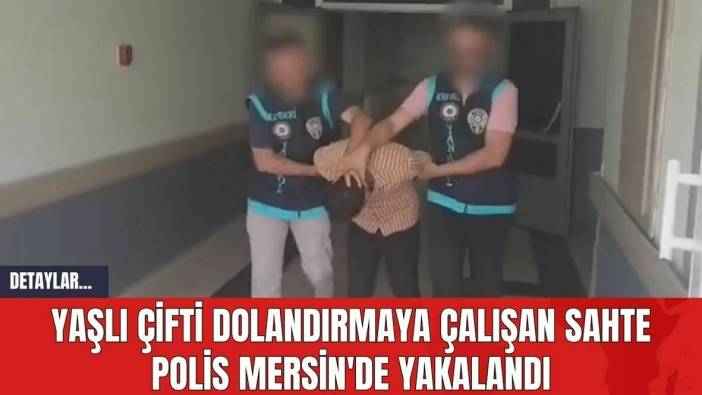 Yaşlı Çifti Dolandırmaya Çalışan Sahte Polis Mersin'de Yakalandı
