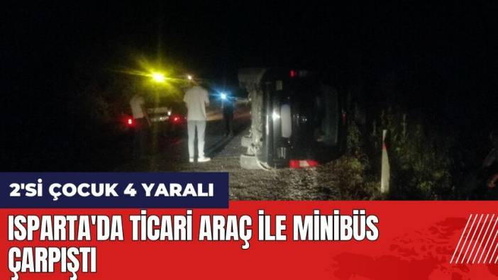 Isparta'da ticari araç ile minibüs çarpıtı: 2'si çocuk 4 yaralı