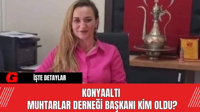 Konyaaltı Muhtarlar Derneği Başkanı Kim Oldu?