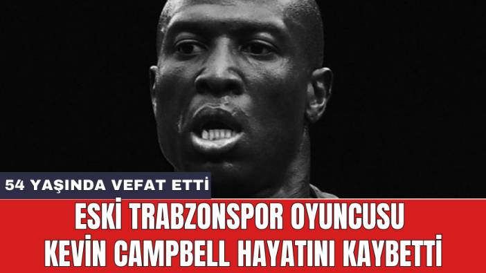 Eski Trabzonspor oyuncusu Kevin Campbell hayatını kaybetti