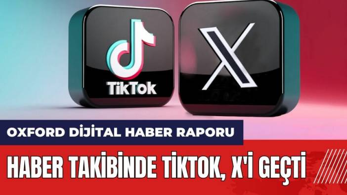 Haber takibinde TikTok X'i geçti! İşte Oxford dijital haber raporu