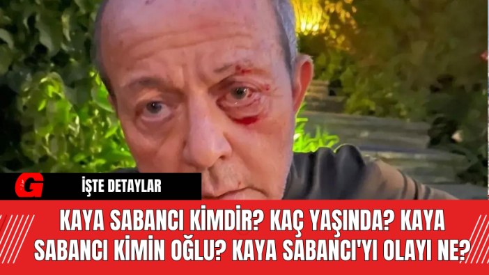 Kaya Sabancı Kimdir? Kaç Yaşında? Kaya Sabancı Kimin Oğlu? Kaya Sabancı'yı Olayı Ne?