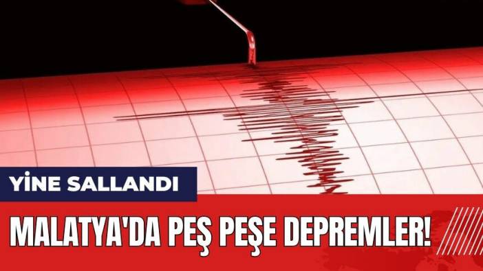 Malatya'da peş peşe depremler!