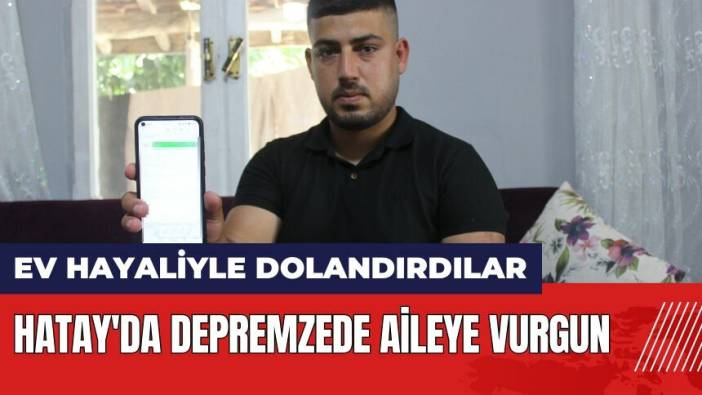 Hatay'da depremzede aileye vurgun! Ev hayaliyle dolandırdılar