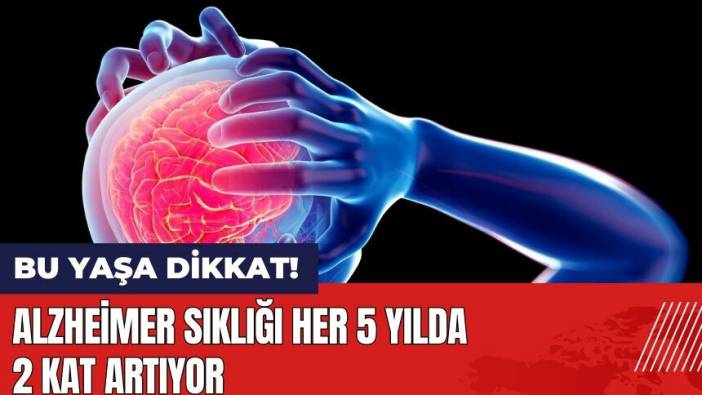 Alzheimer sıklığı her 5 yılda 2 kat artıyor