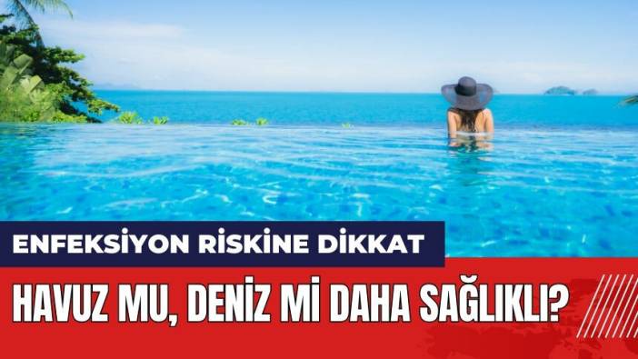 Havuz mu deniz mi daha sağlıklı? Enfeksiyon riskine dikkat