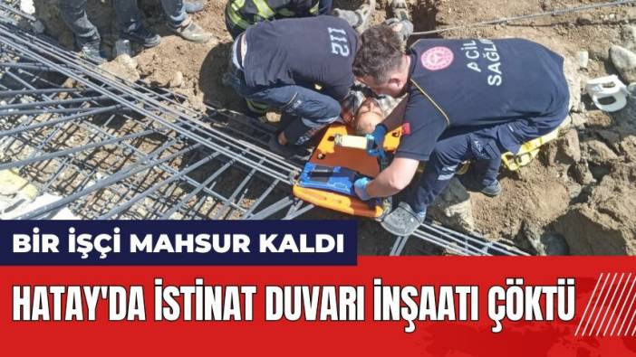 Hatay'da istinat duvarı inşaatı çöktü! Bir işçi mahsur kaldı