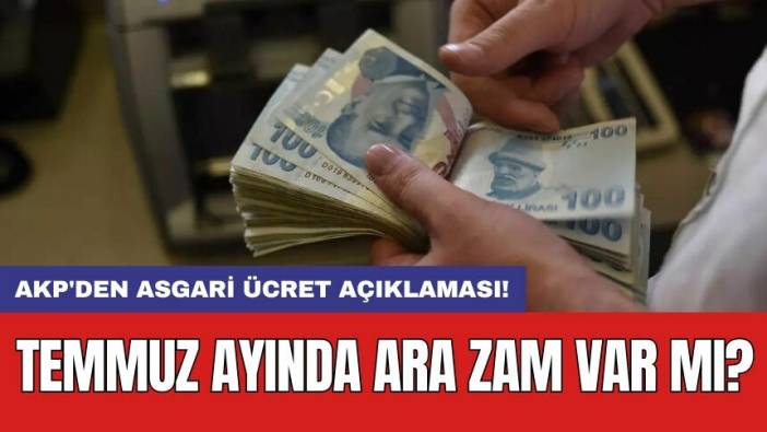 SON DAKİKA! AKP'den asgari ücret açıklaması: Temmuz ayında ara zam var mı?