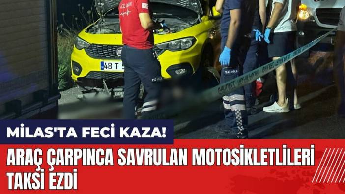 Muğla Milas'ta feci kaza! Araç çarpınca savrulan motosikletlileri taksi ezdi
