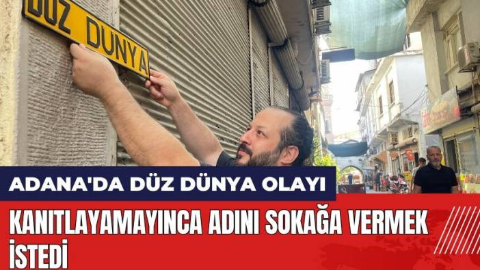 Adana'da Düz Dünya olayı! Kanıtlayamayınca adını sokağa vermek istedi