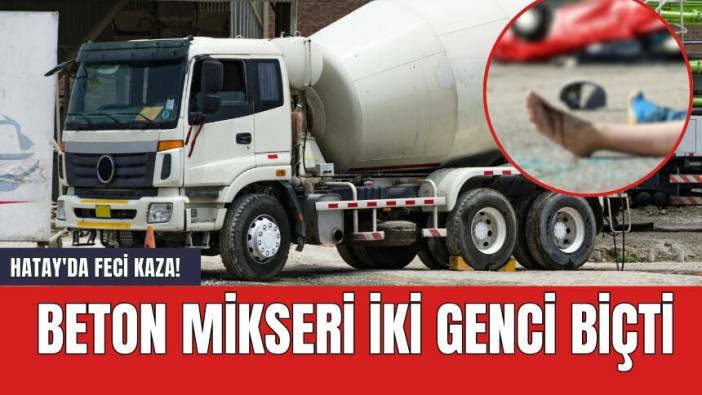 Hatay'da feci kaza! Beton mikseri iki genci biçti