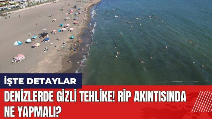 Denizlerde gizli tehlike! Rip akıntısında ne yapmalı?