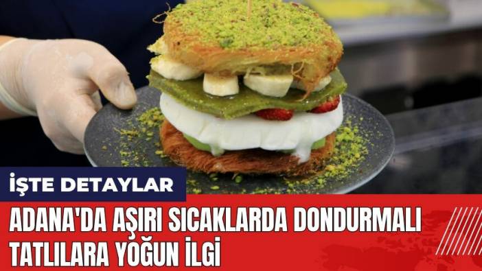 Adana'da aşırı sıcaklarda dondurmalı tatlılara yoğun ilgi