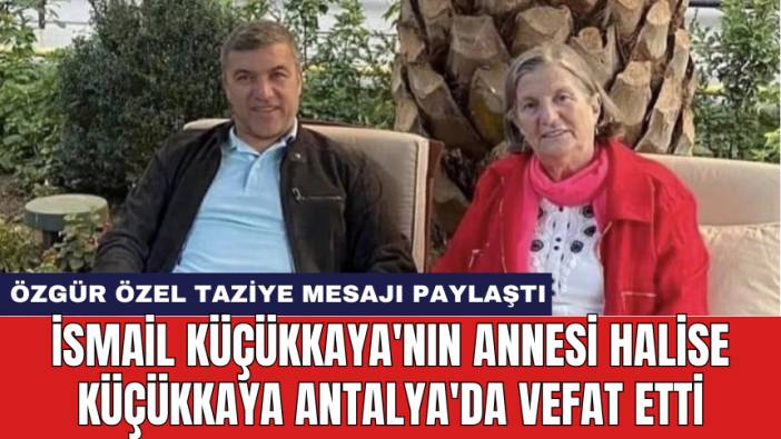 İsmail Küçükkaya'nın annesi Halise Küçükkaya Antalya'da vefat etti