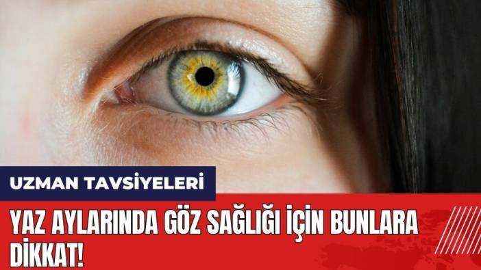 Yaz aylarında göz sağlığı için bunlara dikkat!