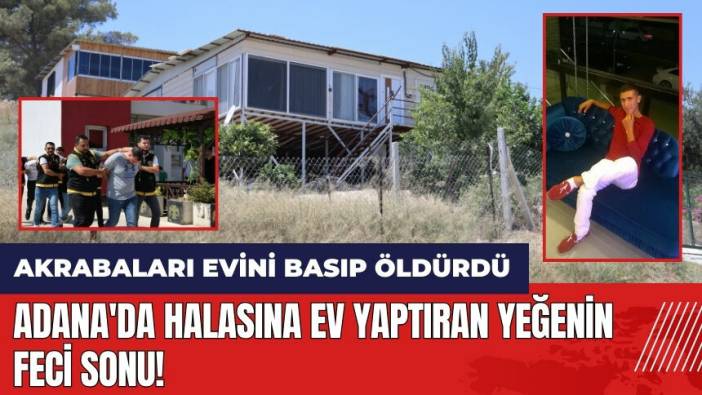 Adana'da halasına ev yaptıran yeğenin feci sonu! Akrabaları öld*rdü