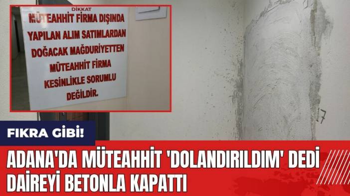 Adana'da müteahhit 'dolandırıldım' dedi daireyi betonla kapattı