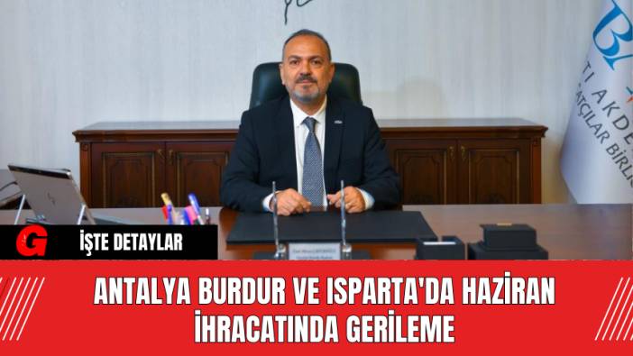 Antalya Burdur ve Isparta'da Haziran İhracatında Gerileme