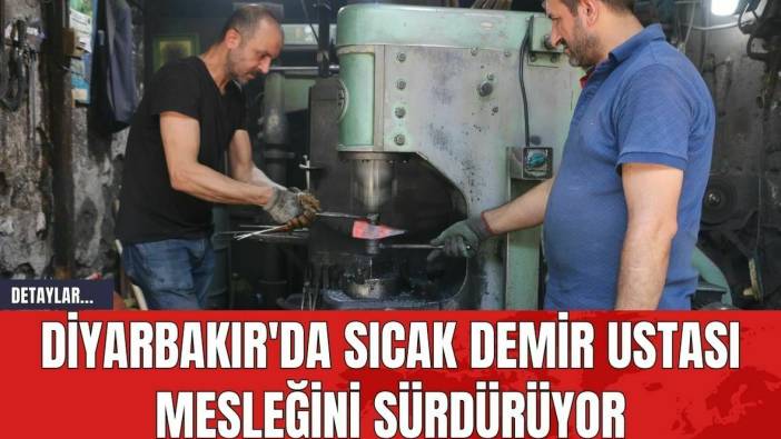 Diyarbakır'da Sıcak Demir Ustası Mesleğini Sürdürüyor