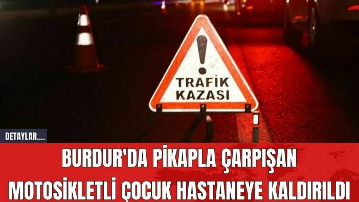 Burdur'da Pikapla Çarpışan Motosikletli Çocuk Hastaneye Kaldırıldı