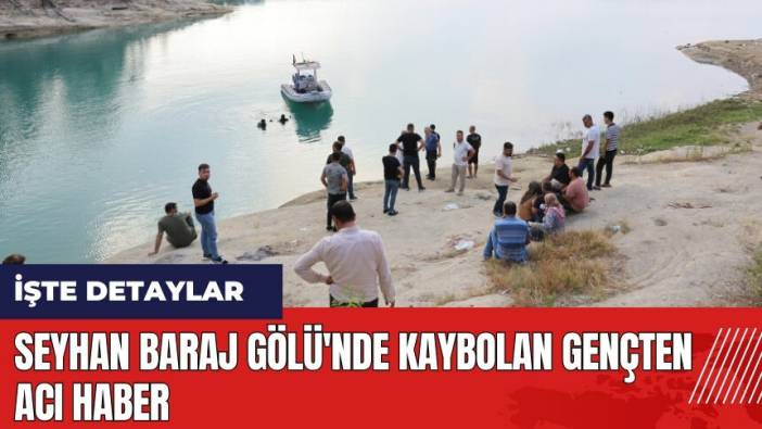 Adana Seyhan Baraj Gölü'nde kaybolan gençten acı haber