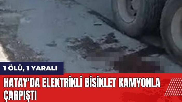Hatay'da elektrikli bisiklet kamyonla çarpıştı